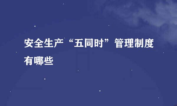 安全生产“五同时”管理制度有哪些
