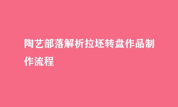 陶艺部落解析拉坯转盘作品制作流程