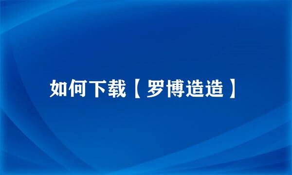 如何下载【罗博造造】