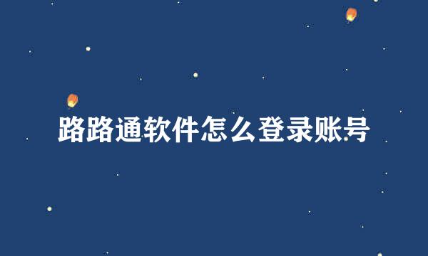 路路通软件怎么登录账号