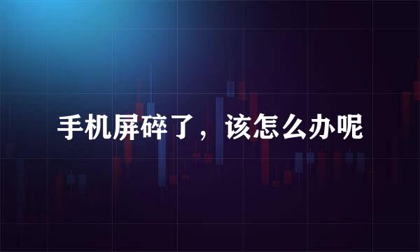手机屏碎了，该怎么办呢