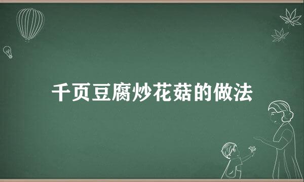 千页豆腐炒花菇的做法