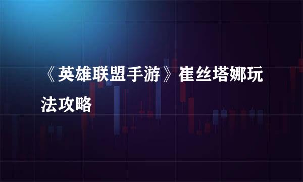 《英雄联盟手游》崔丝塔娜玩法攻略