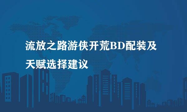 流放之路游侠开荒BD配装及天赋选择建议
