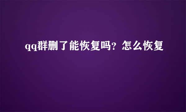 qq群删了能恢复吗？怎么恢复