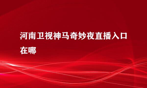 河南卫视神马奇妙夜直播入口在哪