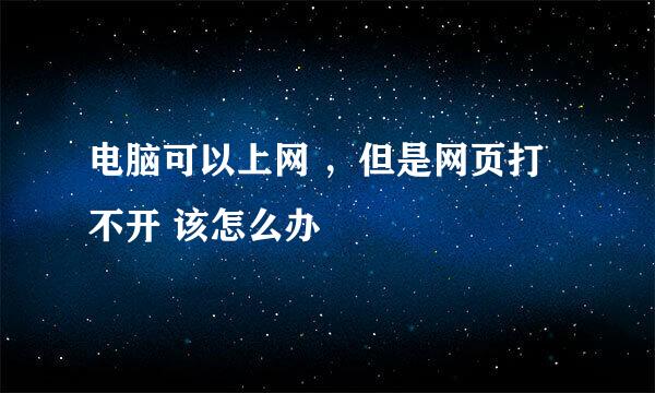 电脑可以上网 ，但是网页打不开 该怎么办
