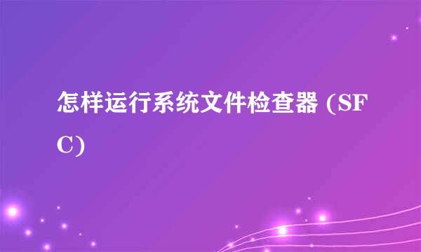 怎样运行系统文件检查器 (SFC)