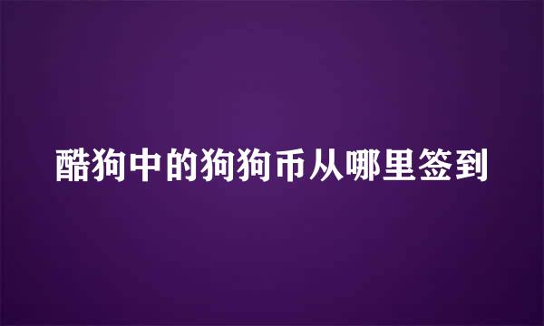 酷狗中的狗狗币从哪里签到