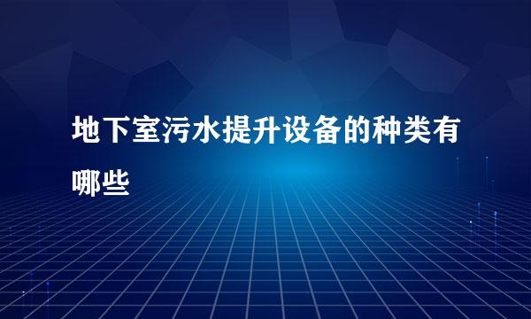 地下室污水提升设备的种类有哪些
