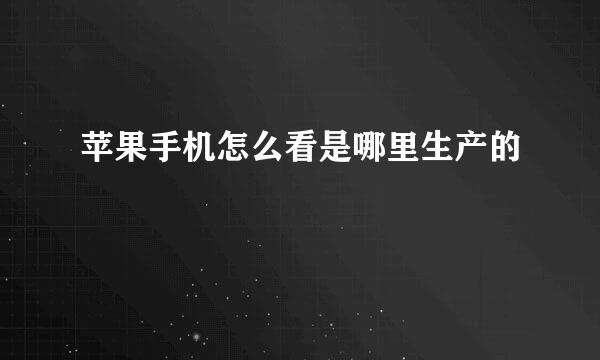 苹果手机怎么看是哪里生产的