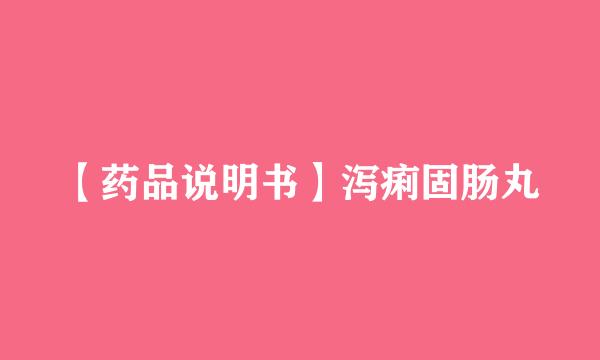 【药品说明书】泻痢固肠丸