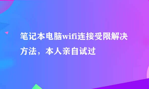 笔记本电脑wifi连接受限解决方法，本人亲自试过