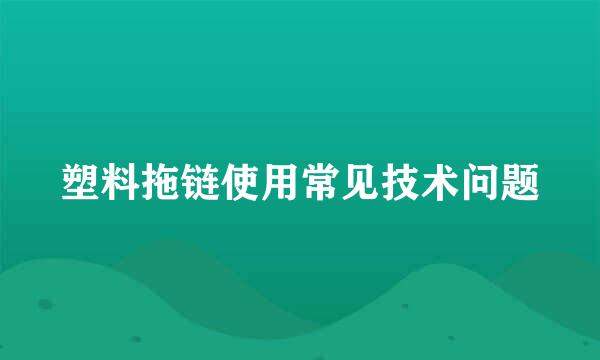 塑料拖链使用常见技术问题