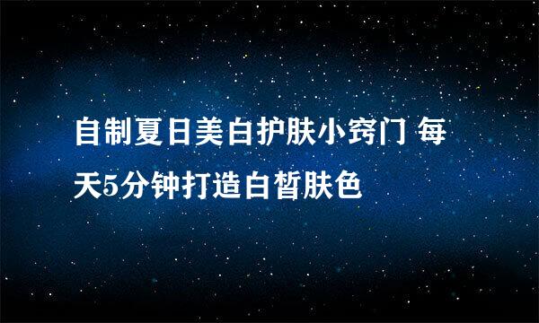 自制夏日美白护肤小窍门 每天5分钟打造白皙肤色