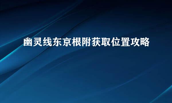 幽灵线东京根附获取位置攻略