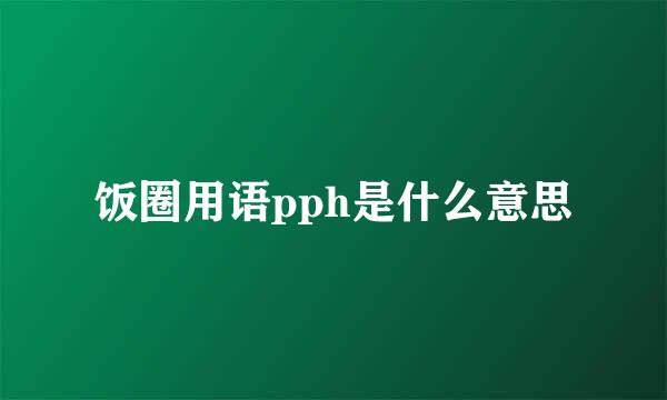 饭圈用语pph是什么意思