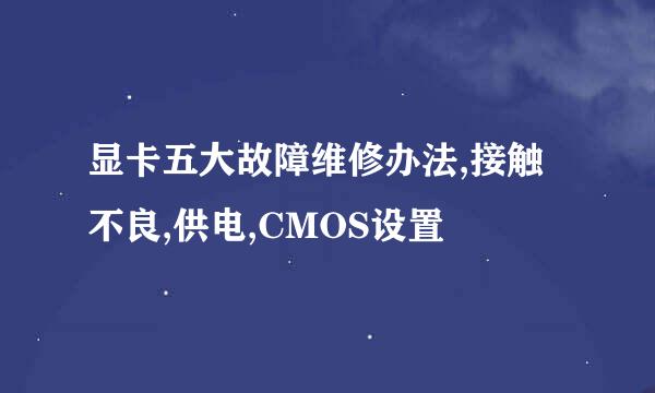 显卡五大故障维修办法,接触不良,供电,CMOS设置