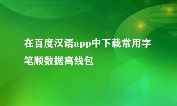 在百度汉语app中下载常用字笔顺数据离线包