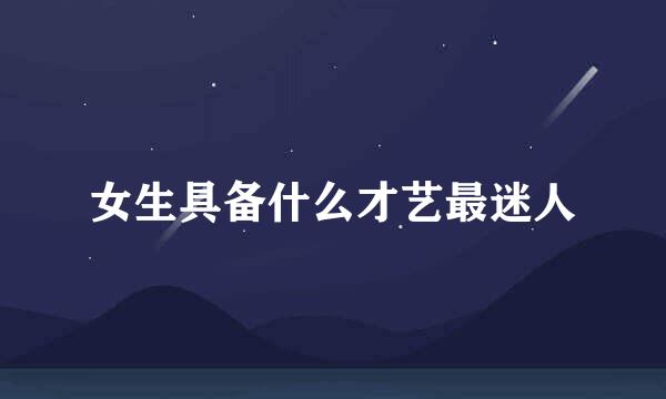 女生具备什么才艺最迷人