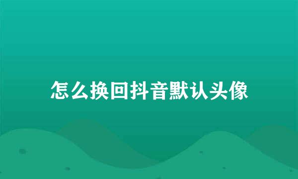 怎么换回抖音默认头像