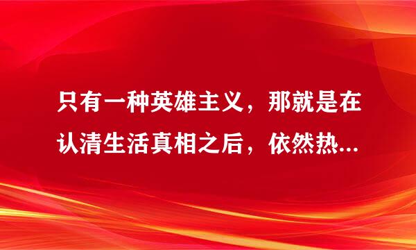 只有一种英雄主义，那就是在认清生活真相之后，依然热爱生活 什么意思