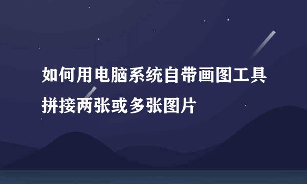如何用电脑系统自带画图工具拼接两张或多张图片
