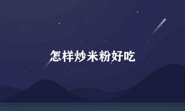 怎样炒米粉好吃
