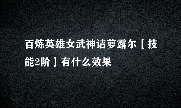 百炼英雄女武神诘萝露尔【技能2阶】有什么效果