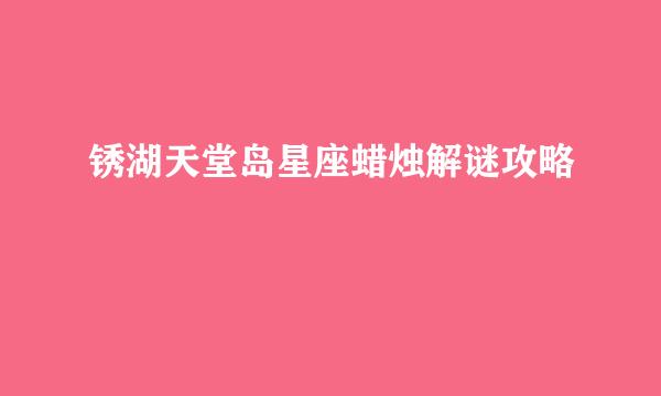 锈湖天堂岛星座蜡烛解谜攻略