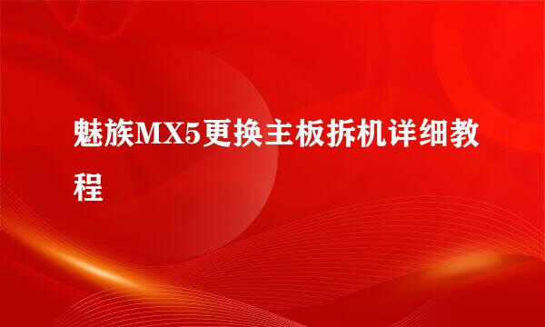 魅族MX5更换主板拆机详细教程
