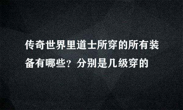传奇世界里道士所穿的所有装备有哪些？分别是几级穿的
