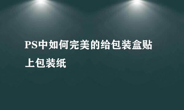 PS中如何完美的给包装盒贴上包装纸