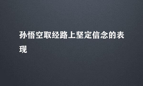 孙悟空取经路上坚定信念的表现