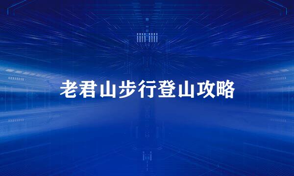 老君山步行登山攻略