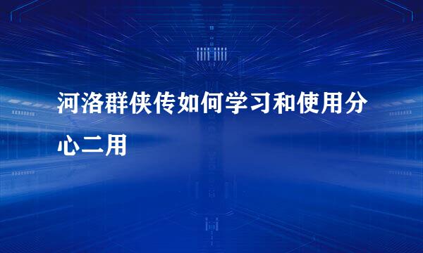 河洛群侠传如何学习和使用分心二用