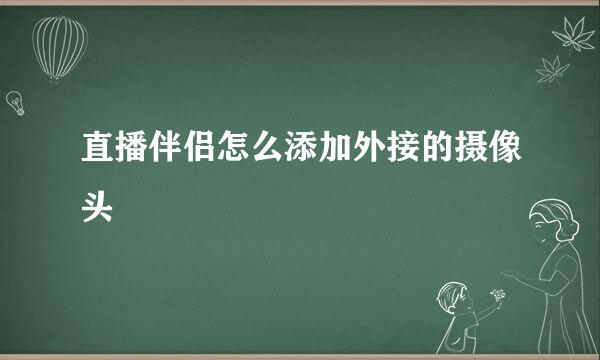 直播伴侣怎么添加外接的摄像头