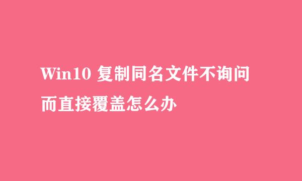 Win10 复制同名文件不询问而直接覆盖怎么办