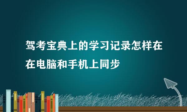 驾考宝典上的学习记录怎样在在电脑和手机上同步