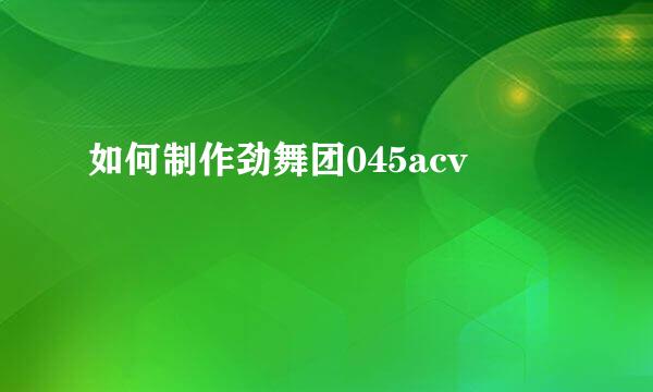 如何制作劲舞团045acv