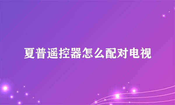 夏普遥控器怎么配对电视