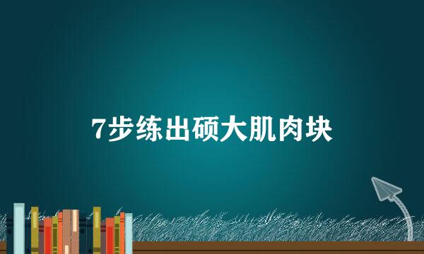 7步练出硕大肌肉块