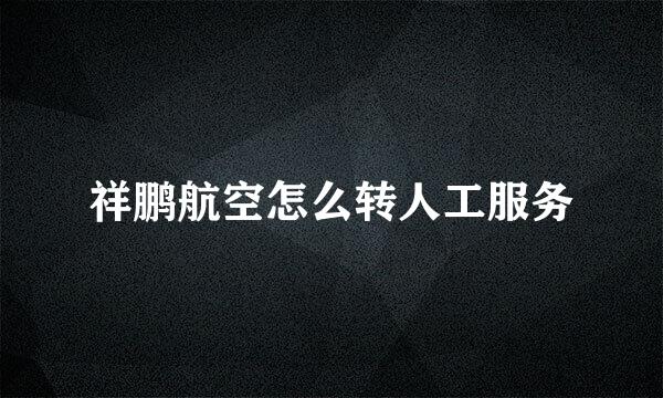 祥鹏航空怎么转人工服务