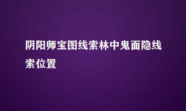 阴阳师宝图线索林中鬼面隐线索位置