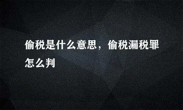 偷税是什么意思，偷税漏税罪怎么判