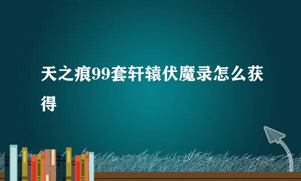 天之痕99套轩辕伏魔录怎么获得
