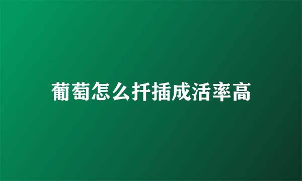 葡萄怎么扦插成活率高