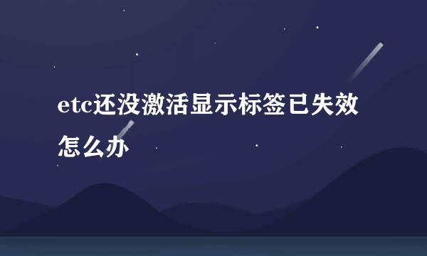 etc还没激活显示标签已失效怎么办