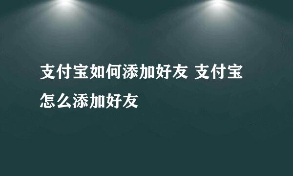 支付宝如何添加好友 支付宝怎么添加好友