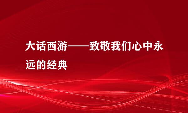 大话西游——致敬我们心中永远的经典